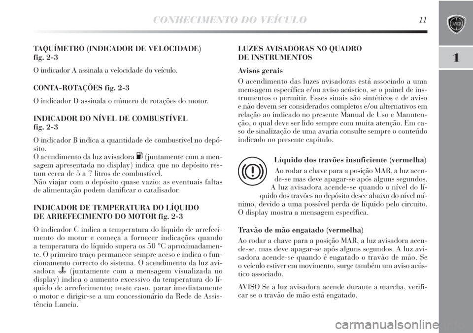 Lancia Delta 2013 Manual de Uso e Manutenção (in Portuguese) CONHECIMENTO DO VEÍCULO11
1
TAQUÍMETRO (INDICADOR DE VELOCIDADE)
fig. 2-3
O indicador A assinala a velocidade do veículo.
CONTA-ROTAÇÕES fig. 2-3
O indicador D assinala o número de rotações d Lancia Delta 2013 Manual de Uso e Manutenção (in Portuguese) CONHECIMENTO DO VEÍCULO11
1
TAQUÍMETRO (INDICADOR DE VELOCIDADE)
fig. 2-3
O indicador A assinala a velocidade do veículo.
CONTA-ROTAÇÕES fig. 2-3
O indicador D assinala o número de rotações d