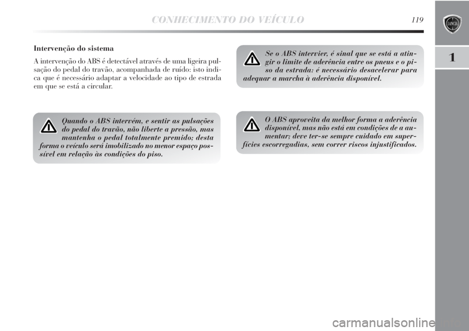 Lancia Delta 2013 Manual de Uso e Manutenção (in Portuguese) CONHECIMENTO DO VEÍCULO119
1
Intervenção do sistema
A intervenção do ABS é detectável através de uma ligeira pul-
sação do pedal do travão, acompanhada de ruído: isto indi-
ca que é neces Lancia Delta 2013 Manual de Uso e Manutenção (in Portuguese) CONHECIMENTO DO VEÍCULO119
1
Intervenção do sistema
A intervenção do ABS é detectável através de uma ligeira pul-
sação do pedal do travão, acompanhada de ruído: isto indi-
ca que é neces