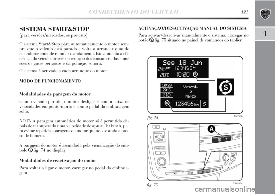 Lancia Delta 2013 Manual de Uso e Manutenção (in Portuguese) CONHECIMENTO DO VEÍCULO121
1
SISTEMA START&STOP
(para versões/mercados, se previsto)
O sistema Start&Stop pára automaticamente o motor sem-
pre que o veículo está parado e volta a arrancar quand Lancia Delta 2013 Manual de Uso e Manutenção (in Portuguese) CONHECIMENTO DO VEÍCULO121
1
SISTEMA START&STOP
(para versões/mercados, se previsto)
O sistema Start&Stop pára automaticamente o motor sem-
pre que o veículo está parado e volta a arrancar quand