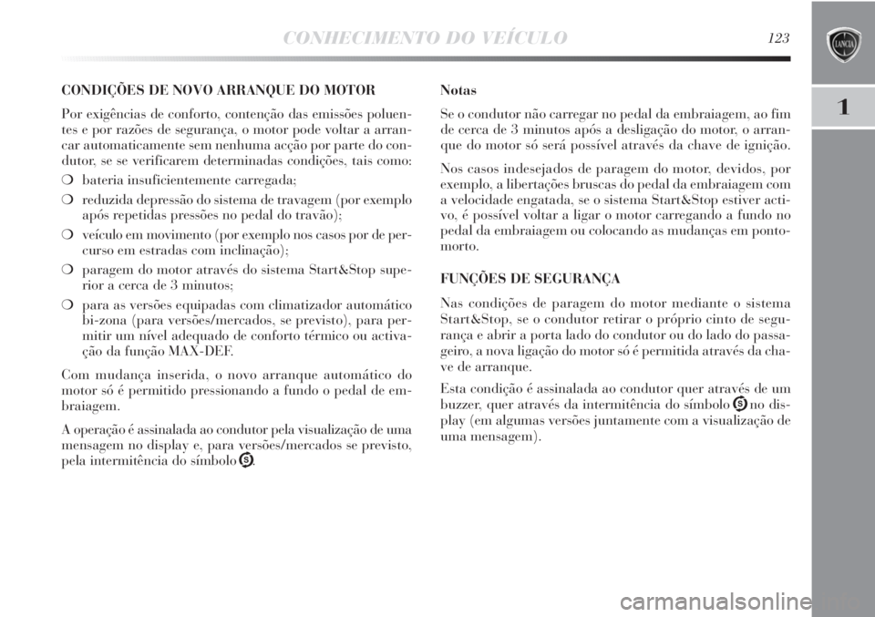 Lancia Delta 2013 Manual de Uso e Manutenção (in Portuguese) CONHECIMENTO DO VEÍCULO123
1
CONDIÇÕES DE NOVO ARRANQUE DO MOTOR
Por exigências de conforto, contenção das emissões poluen-
tes e por razões de segurança, o motor pode voltar a arran-
car aut Lancia Delta 2013 Manual de Uso e Manutenção (in Portuguese) CONHECIMENTO DO VEÍCULO123
1
CONDIÇÕES DE NOVO ARRANQUE DO MOTOR
Por exigências de conforto, contenção das emissões poluen-
tes e por razões de segurança, o motor pode voltar a arran-
car aut