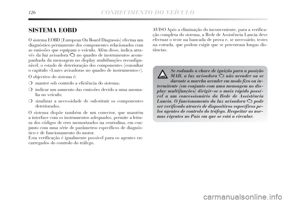 Lancia Delta 2013 Manual de Uso e Manutenção (in Portuguese) 126CONHECIMENTO DO VEÍCULO
SISTEMA EOBD
O sistema EOBD (European On Board Diagnosis) efectua um
diagnóstico permanente dos componentes relacionados com
as emissões que equipam o veículo. Além di Lancia Delta 2013 Manual de Uso e Manutenção (in Portuguese) 126CONHECIMENTO DO VEÍCULO
SISTEMA EOBD
O sistema EOBD (European On Board Diagnosis) efectua um
diagnóstico permanente dos componentes relacionados com
as emissões que equipam o veículo. Além di