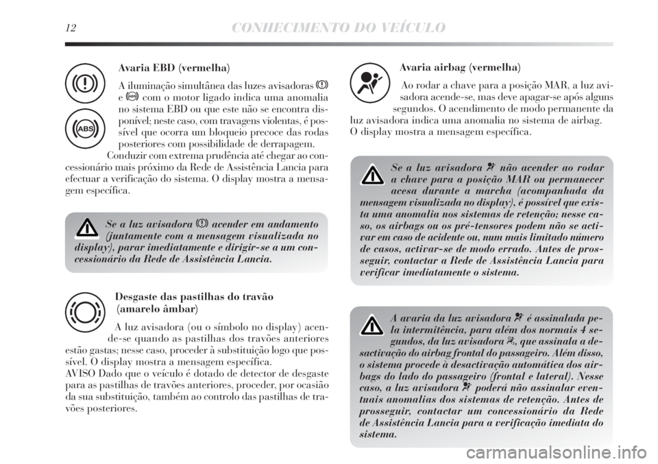 Lancia Delta 2012  Manual de Uso e Manutenção (in Portuguese) 12CONHECIMENTO DO VEÍCULO
Se a luz avisadora xacender em andamento
(juntamente com a mensagem visualizada no
display), parar imediatamente e dirigir-se a um con-
cessionário da Rede de Assistência 