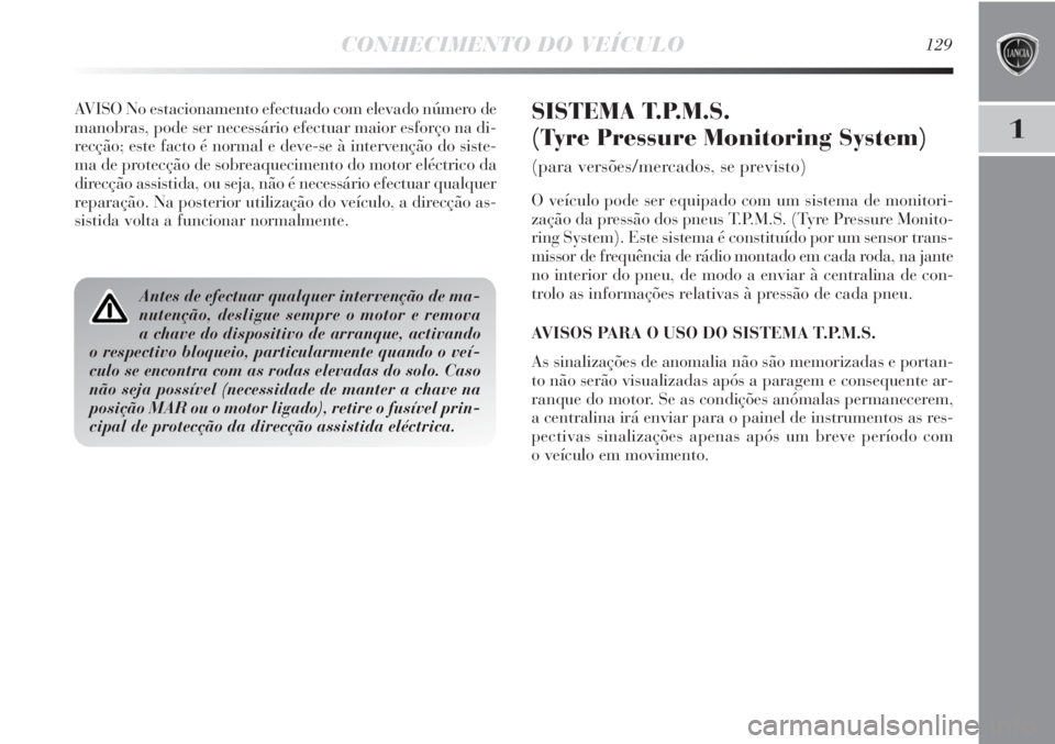 Lancia Delta 2013 Manual de Uso e Manutenção (in Portuguese) CONHECIMENTO DO VEÍCULO129
1
AVISO No estacionamento efectuado com elevado número de
manobras, pode ser necessário efectuar maior esforço na di-
recção; este facto é normal e deve-se à interve Lancia Delta 2013 Manual de Uso e Manutenção (in Portuguese) CONHECIMENTO DO VEÍCULO129
1
AVISO No estacionamento efectuado com elevado número de
manobras, pode ser necessário efectuar maior esforço na di-
recção; este facto é normal e deve-se à interve