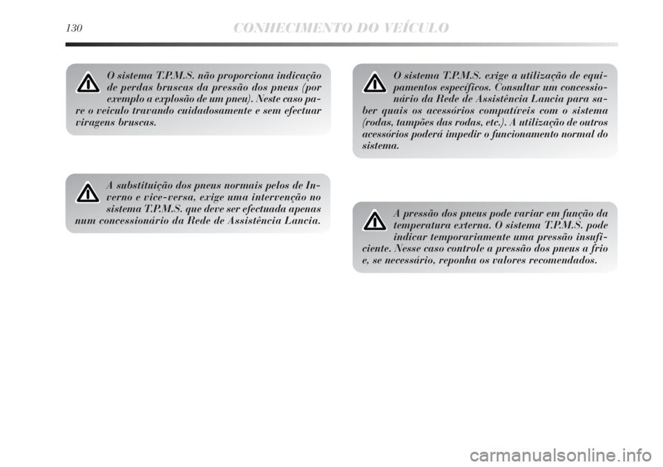 Lancia Delta 2013 Manual de Uso e Manutenção (in Portuguese) 130CONHECIMENTO DO VEÍCULO
O sistema T.P.M.S. não proporciona indicação
de perdas bruscas da pressão dos pneus (por
exemplo a explosão de um pneu). Neste caso pa-
re o veiculo travando cuidadosa Lancia Delta 2013 Manual de Uso e Manutenção (in Portuguese) 130CONHECIMENTO DO VEÍCULO
O sistema T.P.M.S. não proporciona indicação
de perdas bruscas da pressão dos pneus (por
exemplo a explosão de um pneu). Neste caso pa-
re o veiculo travando cuidadosa
