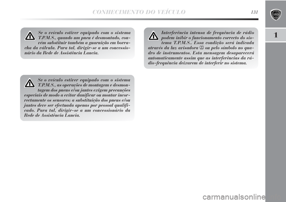 Lancia Delta 2012  Manual de Uso e Manutenção (in Portuguese) CONHECIMENTO DO VEÍCULO131
1Se o veículo estiver equipado com o sistema
T.P.M.S., quando um pneu é desmontado, con-
vém substituir também a guarnição em borra-
cha da válvula. Para tal, dirigi