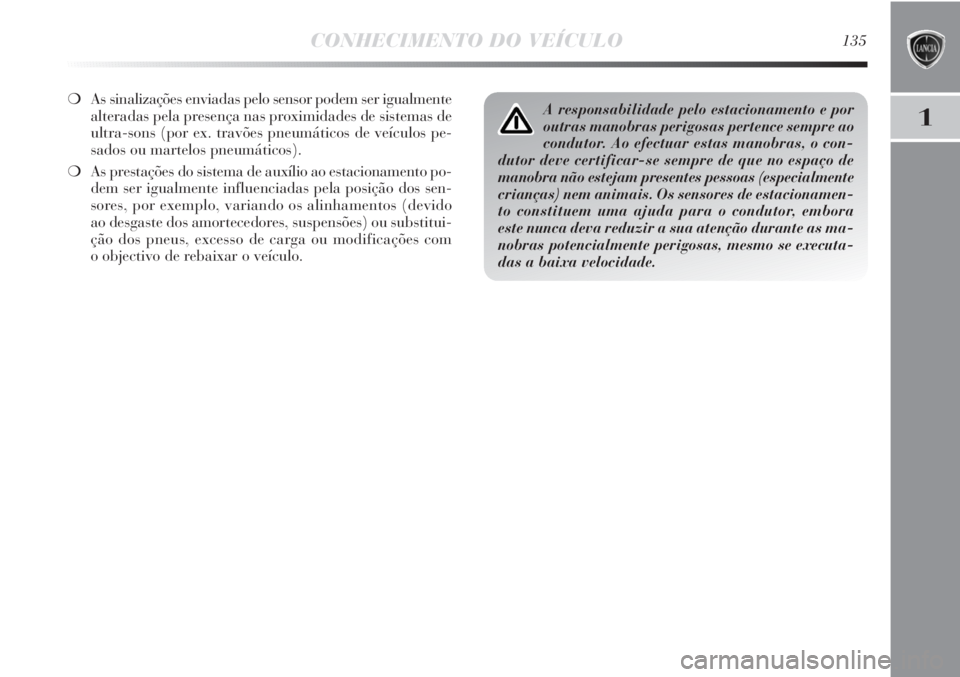 Lancia Delta 2013  Manual de Uso e Manutenção (in Portuguese) CONHECIMENTO DO VEÍCULO135
1
❍As sinalizações enviadas pelo sensor podem ser igualmente
alteradas pela presença nas proximidades de sistemas de
ultra-sons (por ex. travões pneumáticos de veíc