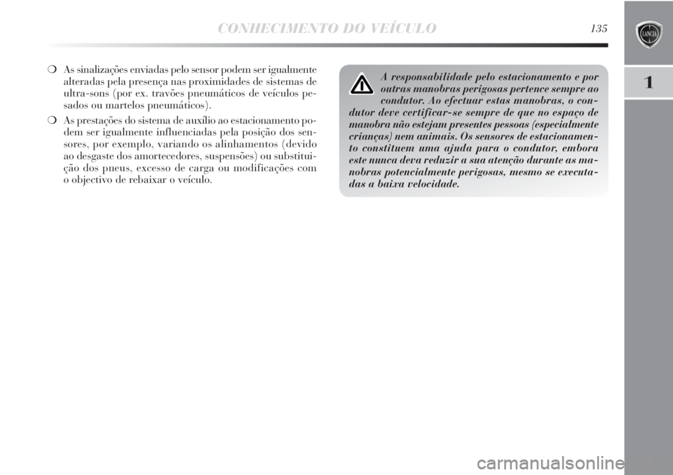 Lancia Delta 2013 Manual de Uso e Manutenção (in Portuguese) CONHECIMENTO DO VEÍCULO135
1
❍As sinalizações enviadas pelo sensor podem ser igualmente
alteradas pela presença nas proximidades de sistemas de
ultra-sons (por ex. travões pneumáticos de veíc Lancia Delta 2013 Manual de Uso e Manutenção (in Portuguese) CONHECIMENTO DO VEÍCULO135
1
❍As sinalizações enviadas pelo sensor podem ser igualmente
alteradas pela presença nas proximidades de sistemas de
ultra-sons (por ex. travões pneumáticos de veíc