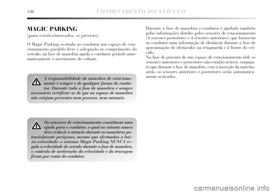 Lancia Delta 2013 Manual de Uso e Manutenção (in Portuguese) 136CONHECIMENTO DO VEÍCULO
A responsabilidade da manobra de estaciona-
mento é sempre e de qualquer forma do condu-
tor. Durante toda a fase de manobra é sempre
necessário certificar-se de que no Lancia Delta 2013 Manual de Uso e Manutenção (in Portuguese) 136CONHECIMENTO DO VEÍCULO
A responsabilidade da manobra de estaciona-
mento é sempre e de qualquer forma do condu-
tor. Durante toda a fase de manobra é sempre
necessário certificar-se de que no