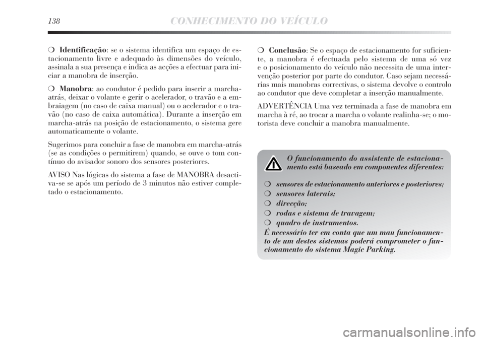Lancia Delta 2013 Manual de Uso e Manutenção (in Portuguese) 138CONHECIMENTO DO VEÍCULO
❍Identificação: se o sistema identifica um espaço de es-
tacionamento livre e adequado às dimensões do veículo,
assinala a sua presença e indica as acções a efe Lancia Delta 2013 Manual de Uso e Manutenção (in Portuguese) 138CONHECIMENTO DO VEÍCULO
❍Identificação: se o sistema identifica um espaço de es-
tacionamento livre e adequado às dimensões do veículo,
assinala a sua presença e indica as acções a efe