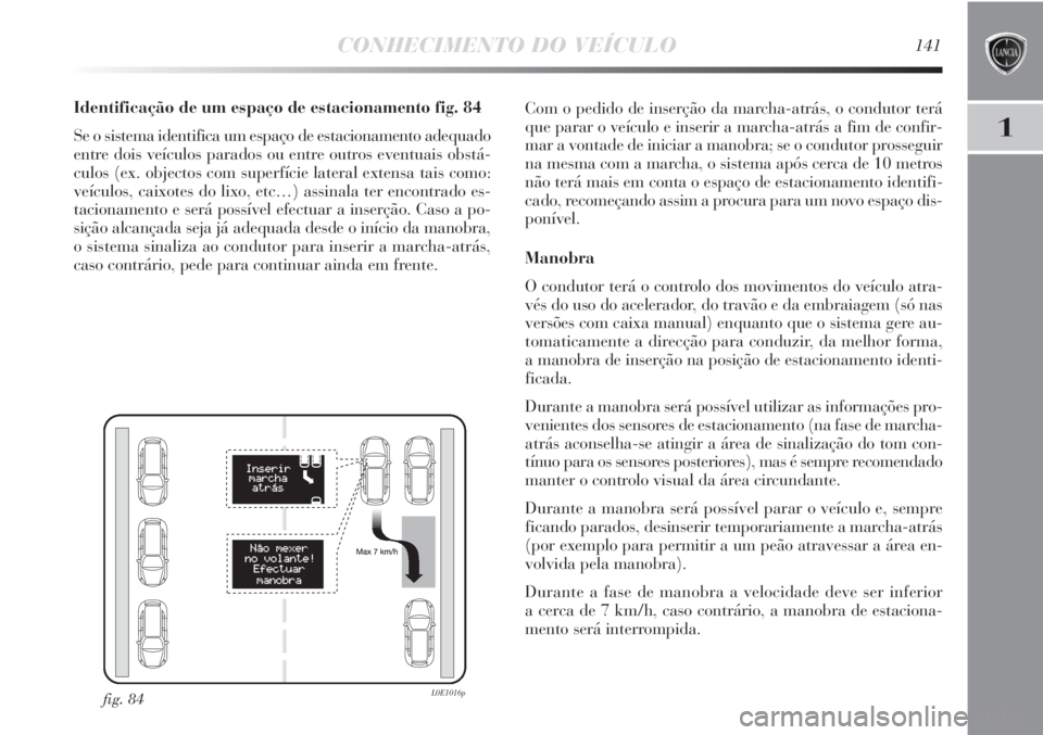 Lancia Delta 2013 Manual de Uso e Manutenção (in Portuguese) CONHECIMENTO DO VEÍCULO141
1
Identificação de um espaço de estacionamento fig. 84
Se o sistema identifica um espaço de estacionamento adequado
entre dois veículos parados ou entre outros eventua Lancia Delta 2013 Manual de Uso e Manutenção (in Portuguese) CONHECIMENTO DO VEÍCULO141
1
Identificação de um espaço de estacionamento fig. 84
Se o sistema identifica um espaço de estacionamento adequado
entre dois veículos parados ou entre outros eventua