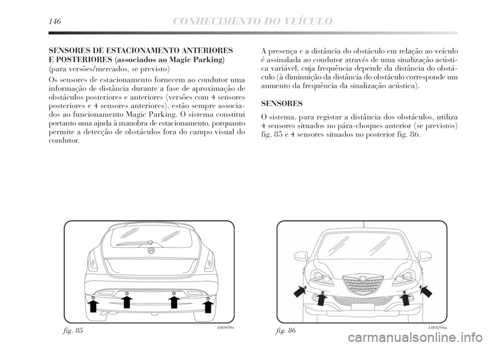 Lancia Delta 2013 Manual de Uso e Manutenção (in Portuguese) 146CONHECIMENTO DO VEÍCULO
SENSORES DE ESTACIONAMENTO ANTERIORES
E POSTERIORES (associados ao Magic Parking)
(para versões/mercados, se previsto)
Os sensores de estacionamento fornecem ao condutor Lancia Delta 2013 Manual de Uso e Manutenção (in Portuguese) 146CONHECIMENTO DO VEÍCULO
SENSORES DE ESTACIONAMENTO ANTERIORES
E POSTERIORES (associados ao Magic Parking)
(para versões/mercados, se previsto)
Os sensores de estacionamento fornecem ao condutor