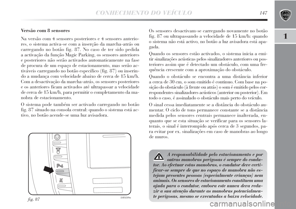 Lancia Delta 2013 Manual de Uso e Manutenção (in Portuguese) CONHECIMENTO DO VEÍCULO147
1
Versão com 8 sensores
Na versão com 4 sensores posteriores e 4 sensores anterio-
res, o sistema activa-se com a inserção da marcha-atrás ou
carregando no botão fig. Lancia Delta 2013 Manual de Uso e Manutenção (in Portuguese) CONHECIMENTO DO VEÍCULO147
1
Versão com 8 sensores
Na versão com 4 sensores posteriores e 4 sensores anterio-
res, o sistema activa-se com a inserção da marcha-atrás ou
carregando no botão fig.