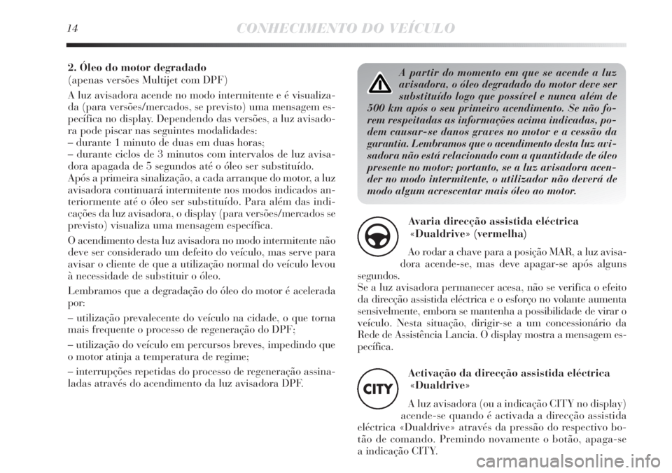 Lancia Delta 2012  Manual de Uso e Manutenção (in Portuguese) A partir do momento em que se acende a luz
avisadora, o óleo degradado do motor deve ser
substituído logo que possível e nunca além de
500 km após o seu primeiro acendimento. Se não fo-
rem resp