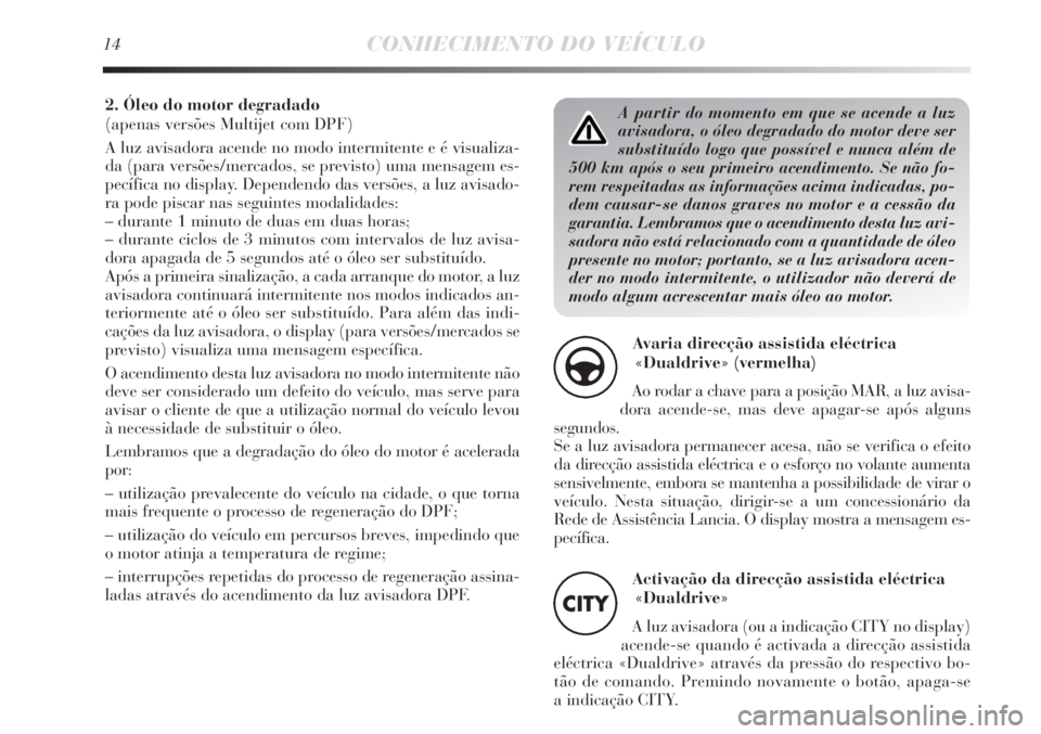 Lancia Delta 2013 Manual de Uso e Manutenção (in Portuguese) A partir do momento em que se acende a luz
avisadora, o óleo degradado do motor deve ser
substituído logo que possível e nunca além de
500 km após o seu primeiro acendimento. Se não fo-
rem resp Lancia Delta 2013 Manual de Uso e Manutenção (in Portuguese) A partir do momento em que se acende a luz
avisadora, o óleo degradado do motor deve ser
substituído logo que possível e nunca além de
500 km após o seu primeiro acendimento. Se não fo-
rem resp