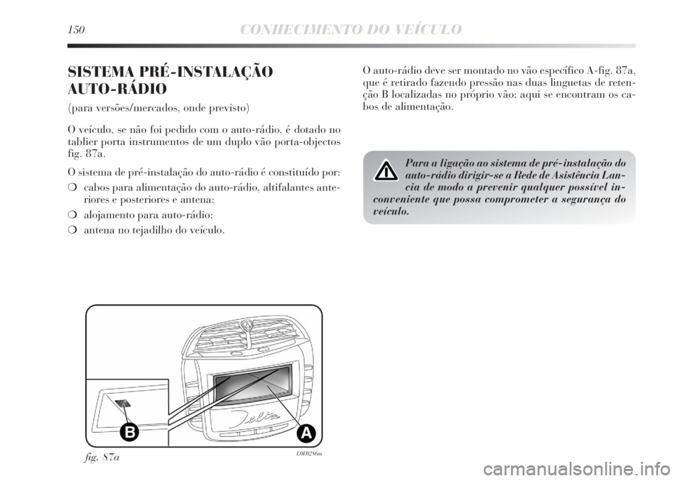 Lancia Delta 2013  Manual de Uso e Manutenção (in Portuguese) 150CONHECIMENTO DO VEÍCULO
SISTEMA PRÉ-INSTALAÇÃO 
AUTO-RÁDIO
(para versões/mercados, onde previsto)
O veículo, se não foi pedido com o auto-rádio, é dotado no
tablier porta instrumentos de 