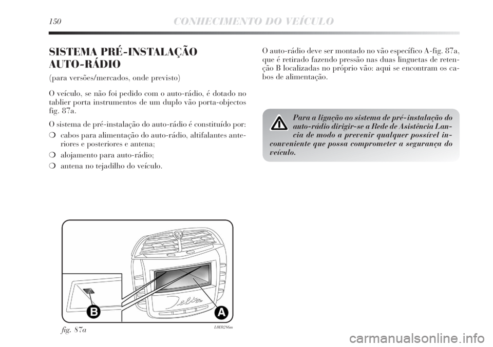 Lancia Delta 2013 Manual de Uso e Manutenção (in Portuguese) 150CONHECIMENTO DO VEÍCULO
SISTEMA PRÉ-INSTALAÇÃO
AUTO-RÁDIO
(para versões/mercados, onde previsto)
O veículo, se não foi pedido com o auto-rádio, é dotado no
tablier porta instrumentos de Lancia Delta 2013 Manual de Uso e Manutenção (in Portuguese) 150CONHECIMENTO DO VEÍCULO
SISTEMA PRÉ-INSTALAÇÃO
AUTO-RÁDIO
(para versões/mercados, onde previsto)
O veículo, se não foi pedido com o auto-rádio, é dotado no
tablier porta instrumentos de