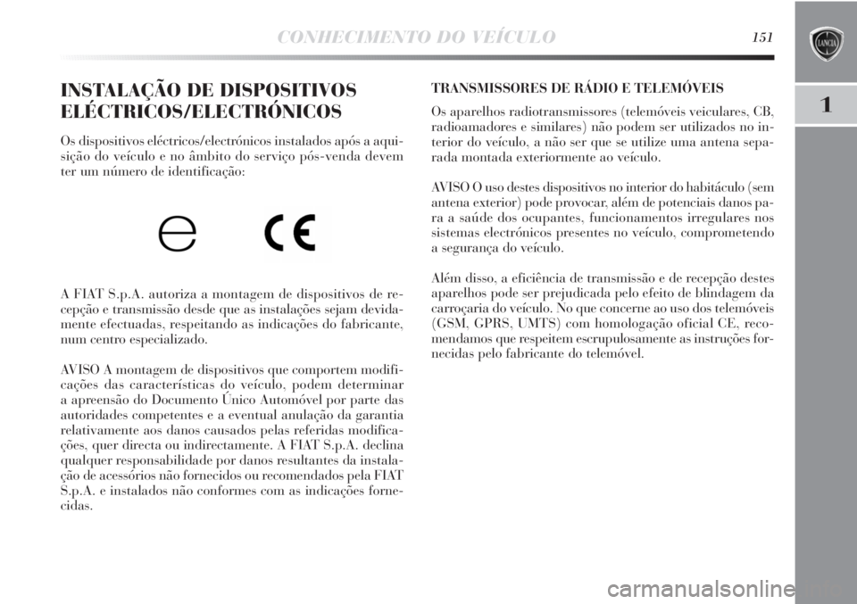 Lancia Delta 2013 Manual de Uso e Manutenção (in Portuguese) CONHECIMENTO DO VEÍCULO151
1
INSTALAÇÃO DE DISPOSITIVOS
ELÉCTRICOS/ELECTRÓNICOS
Os dispositivos eléctricos/electrónicos instalados após a aqui-
sição do veículo e no âmbito do serviço p Lancia Delta 2013 Manual de Uso e Manutenção (in Portuguese) CONHECIMENTO DO VEÍCULO151
1
INSTALAÇÃO DE DISPOSITIVOS
ELÉCTRICOS/ELECTRÓNICOS
Os dispositivos eléctricos/electrónicos instalados após a aqui-
sição do veículo e no âmbito do serviço p