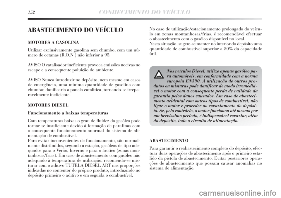 Lancia Delta 2013 Manual de Uso e Manutenção (in Portuguese) 152CONHECIMENTO DO VEÍCULO
ABASTECIMENTO DO VEÍCULO
MOTORES A GASOLINA
Utilizar exclusivamente gasolina sem chumbo, com um nú-
mero de octanas (R.O.N.) não inferior a 95.
AVISO O catalisador inefi Lancia Delta 2013 Manual de Uso e Manutenção (in Portuguese) 152CONHECIMENTO DO VEÍCULO
ABASTECIMENTO DO VEÍCULO
MOTORES A GASOLINA
Utilizar exclusivamente gasolina sem chumbo, com um nú-
mero de octanas (R.O.N.) não inferior a 95.
AVISO O catalisador inefi