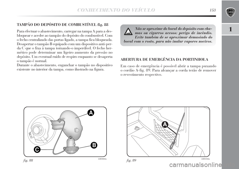 Lancia Delta 2013 Manual de Uso e Manutenção (in Portuguese) CONHECIMENTO DO VEÍCULO153
1
TAMPÃO DO DEPÓSITO DE COMBUSTÍVEL fig. 88
Para efectuar o abastecimento, carregar na tampa A para a des-
bloquear e aceder ao tampão do depósito do combustível. Com Lancia Delta 2013 Manual de Uso e Manutenção (in Portuguese) CONHECIMENTO DO VEÍCULO153
1
TAMPÃO DO DEPÓSITO DE COMBUSTÍVEL fig. 88
Para efectuar o abastecimento, carregar na tampa A para a des-
bloquear e aceder ao tampão do depósito do combustível. Com
