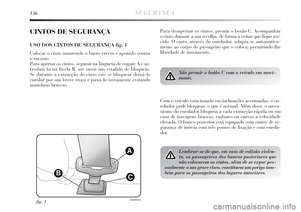 Lancia Delta 2013 Manual de Uso e Manutenção (in Portuguese) 156SEGURANÇA
CINTOS DE SEGURANÇA
USO DOS CINTOS DE SEGURANÇA fig. 1
Colocar o cinto mantendo o busto erecto e apoiado contra
o encosto.
Para apertar os cintos, segurar na lingueta de engate A e i Lancia Delta 2013 Manual de Uso e Manutenção (in Portuguese) 156SEGURANÇA
CINTOS DE SEGURANÇA
USO DOS CINTOS DE SEGURANÇA fig. 1
Colocar o cinto mantendo o busto erecto e apoiado contra
o encosto.
Para apertar os cintos, segurar na lingueta de engate A e i