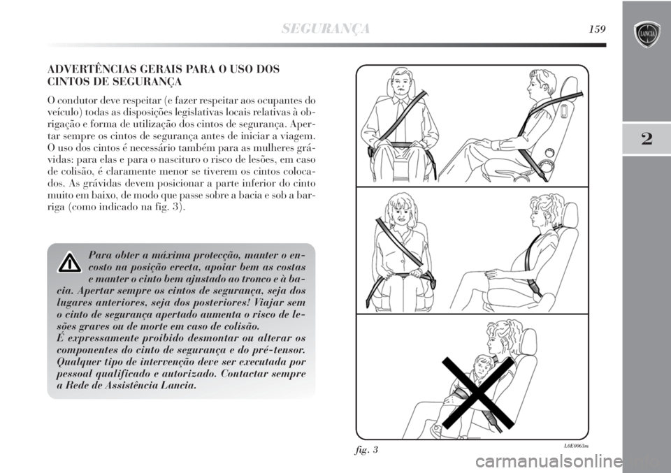 Lancia Delta 2013 Manual de Uso e Manutenção (in Portuguese) SEGURANÇA159
2
ADVERTÊNCIAS GERAIS PARA O USO DOS
CINTOS DE SEGURANÇA
O condutor deve respeitar (e fazer respeitar aos ocupantes do
veículo) todas as disposições legislativas locais relativas à Lancia Delta 2013 Manual de Uso e Manutenção (in Portuguese) SEGURANÇA159
2
ADVERTÊNCIAS GERAIS PARA O USO DOS
CINTOS DE SEGURANÇA
O condutor deve respeitar (e fazer respeitar aos ocupantes do
veículo) todas as disposições legislativas locais relativas à