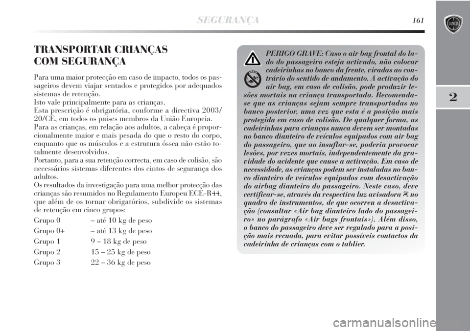Lancia Delta 2013 Manual de Uso e Manutenção (in Portuguese) SEGURANÇA161
2
TRANSPORTAR CRIANÇAS
COM SEGURANÇA
Para uma maior protecção em caso de impacto, todos os pas-
sageiros devem viajar sentados e protegidos por adequados
sistemas de retenção.
Ist Lancia Delta 2013 Manual de Uso e Manutenção (in Portuguese) SEGURANÇA161
2
TRANSPORTAR CRIANÇAS
COM SEGURANÇA
Para uma maior protecção em caso de impacto, todos os pas-
sageiros devem viajar sentados e protegidos por adequados
sistemas de retenção.
Ist