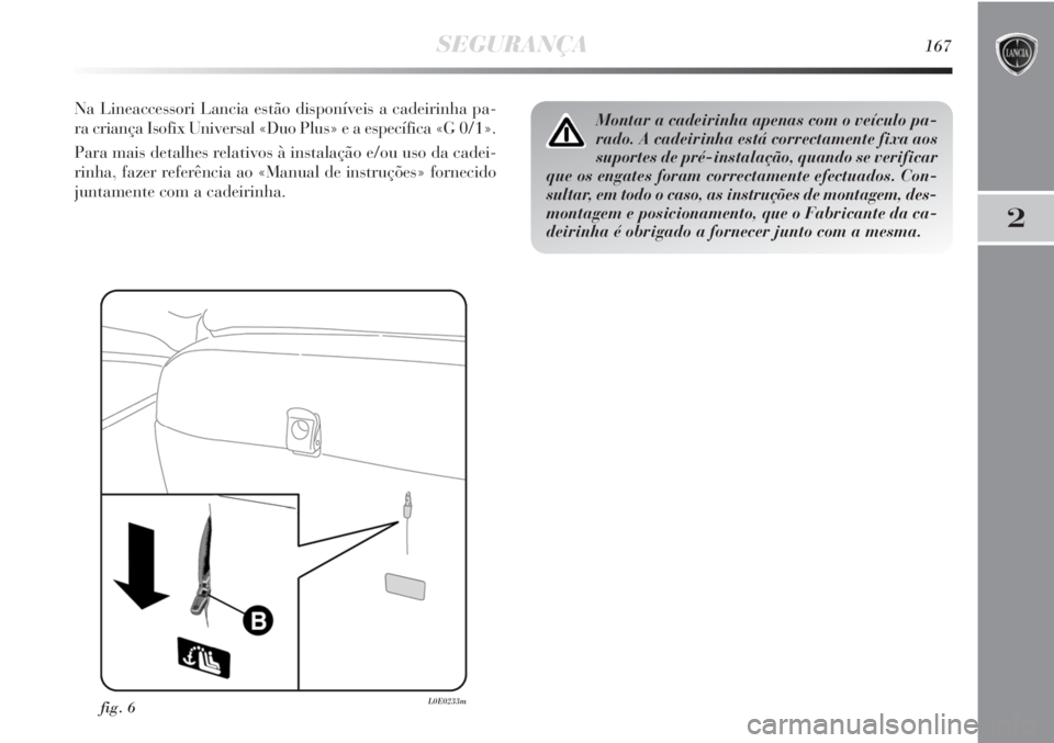 Lancia Delta 2013 Manual de Uso e Manutenção (in Portuguese) SEGURANÇA167
2
Na Lineaccessori Lancia estão disponíveis a cadeirinha pa-
ra criança Isofix Universal «Duo Plus» e a específica «G 0/1».
Para mais detalhes relativos à instalação e/ou uso Lancia Delta 2013 Manual de Uso e Manutenção (in Portuguese) SEGURANÇA167
2
Na Lineaccessori Lancia estão disponíveis a cadeirinha pa-
ra criança Isofix Universal «Duo Plus» e a específica «G 0/1».
Para mais detalhes relativos à instalação e/ou uso
