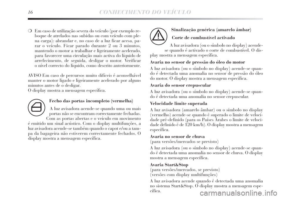 Lancia Delta 2013  Manual de Uso e Manutenção (in Portuguese) 16CONHECIMENTO DO VEÍCULO
❍Em caso de utilização severa do veículo (por exemplo re-
boque de atrelados nas subidas ou com veículo com ple-
na carga): abrandar e, no caso de a luz ficar acesa, p