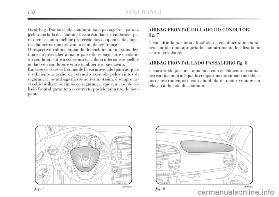 Lancia Delta 2013  Manual de Uso e Manutenção (in Portuguese) 170SEGURANÇA
Os airbags frontais lado condutor, lado passageiro e para os
joelhos no lado do condutor foram estudados e calibrados pa-
ra oferecer uma melhor protecção aos ocupantes dos luga-
res d