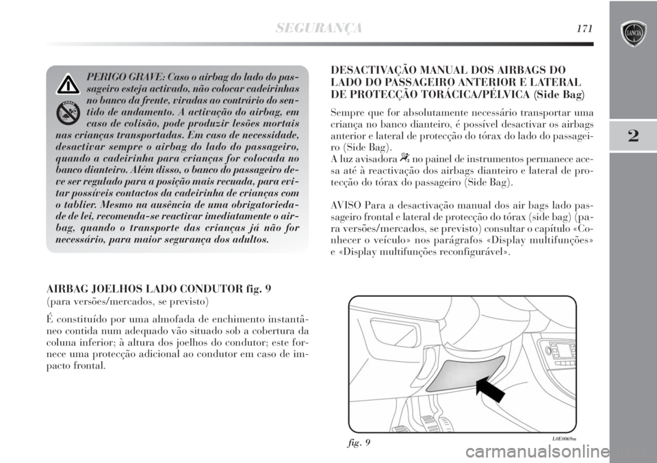 Lancia Delta 2013  Manual de Uso e Manutenção (in Portuguese) SEGURANÇA171
2
AIRBAG JOELHOS LADO CONDUTOR fig. 9
(para versões/mercados, se previsto)
É constituído por uma almofada de enchimento instantâ-
neo contida num adequado vão situado sob a cobertur