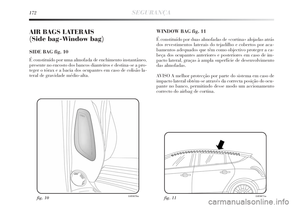 Lancia Delta 2013  Manual de Uso e Manutenção (in Portuguese) 172SEGURANÇA
AIR BAGS LATERAIS 
(Side bag-Window bag) 
SIDE BAG fig. 10
É constituído por uma almofada de enchimento instantâneo,
presente no encosto dos bancos dianteiros e destina-se a pro-
tege