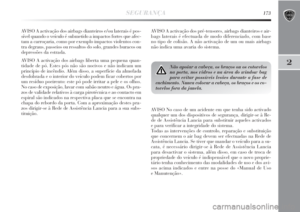 Lancia Delta 2013  Manual de Uso e Manutenção (in Portuguese) SEGURANÇA173
2
AVISO A activação dos airbags dianteiros e/ou laterais é pos-
sível quando o veículo é submetido a impactos fortes que afec-
tam a carroçaria, como por exemplo impactos violento