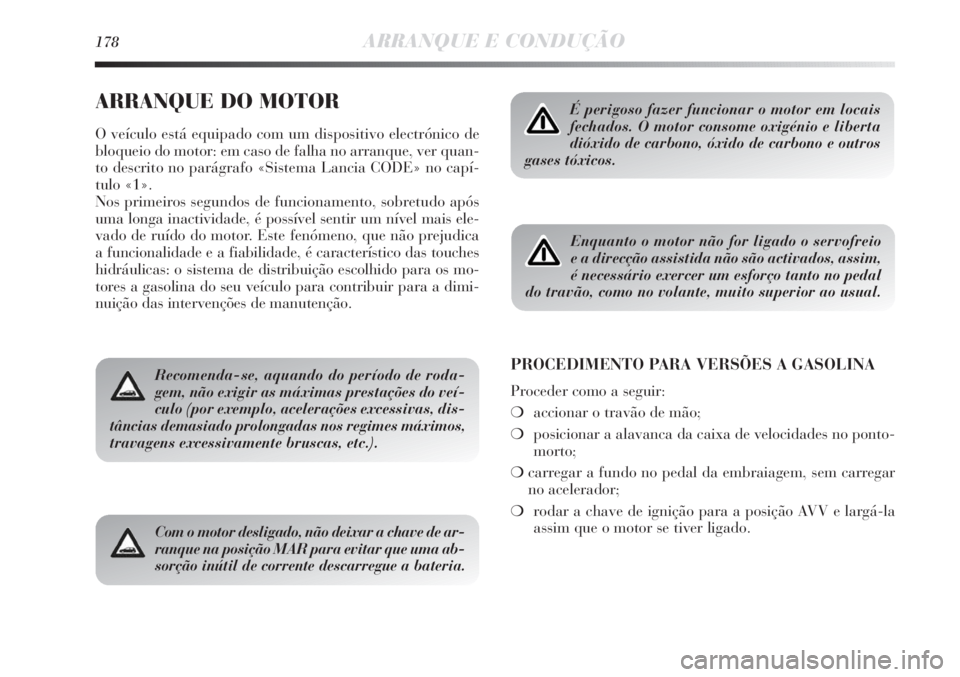 Lancia Delta 2013  Manual de Uso e Manutenção (in Portuguese) 178ARRANQUE E CONDUÇÃO
ARRANQUE DO MOTOR
O veículo está equipado com um dispositivo electrónico de
bloqueio do motor: em caso de falha no arranque, ver quan-
to descrito no parágrafo «Sistema L
