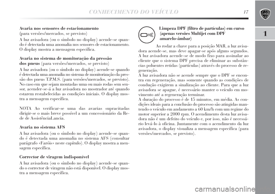 Lancia Delta 2013  Manual de Uso e Manutenção (in Portuguese) CONHECIMENTO DO VEÍCULO17
1
Avaria nos sensores de estacionamento 
(para versões/mercados, se previsto)
A luz avisadora (ou o símbolo no display) acende-se quan-
do é detectada uma anomalia nos se