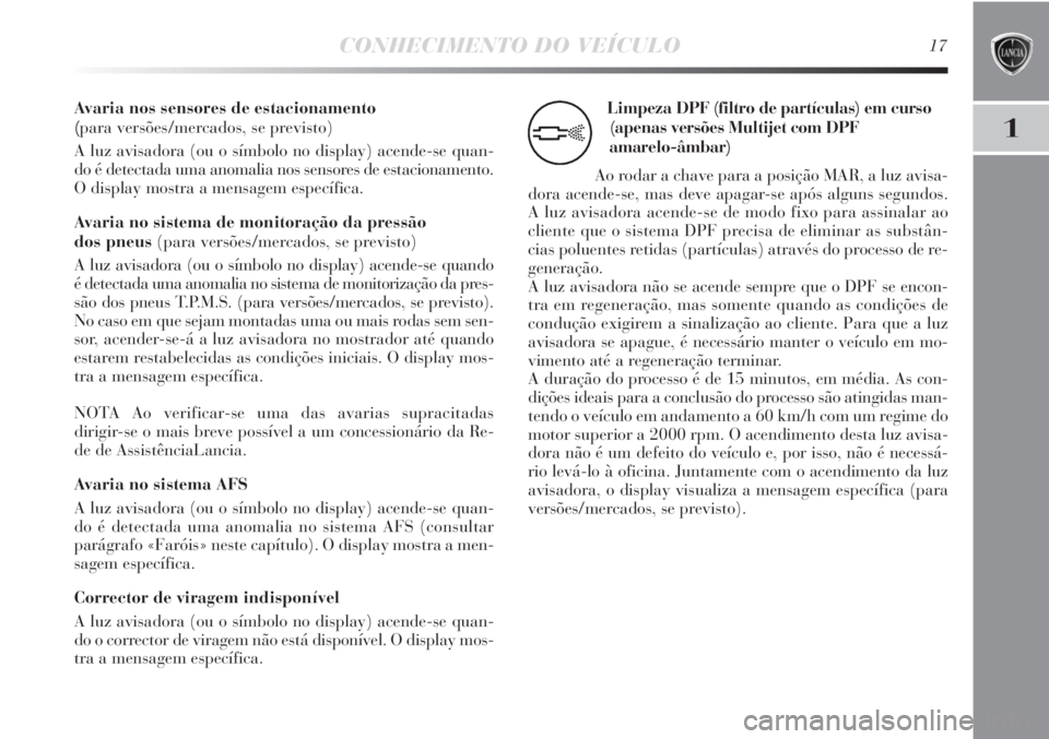 Lancia Delta 2013 Manual de Uso e Manutenção (in Portuguese) CONHECIMENTO DO VEÍCULO17
1
Avaria nos sensores de estacionamento
(para versões/mercados, se previsto)
A luz avisadora (ou o símbolo no display) acende-se quan-
do é detectada uma anomalia nos se Lancia Delta 2013 Manual de Uso e Manutenção (in Portuguese) CONHECIMENTO DO VEÍCULO17
1
Avaria nos sensores de estacionamento
(para versões/mercados, se previsto)
A luz avisadora (ou o símbolo no display) acende-se quan-
do é detectada uma anomalia nos se