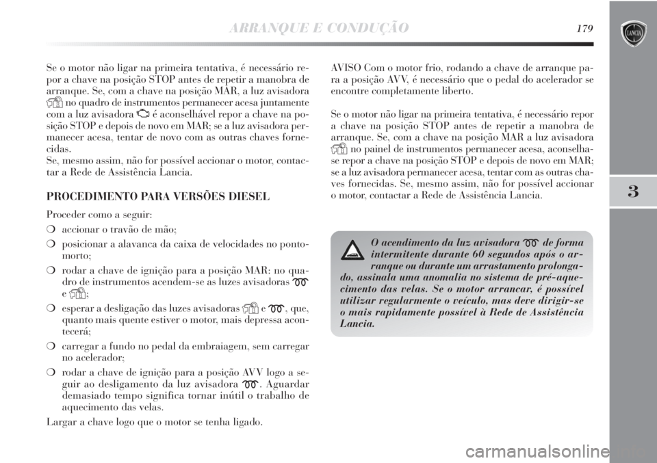 Lancia Delta 2013  Manual de Uso e Manutenção (in Portuguese) ARRANQUE E CONDUÇÃO179
3
Se o motor não ligar na primeira tentativa, é necessário re-
por a chave na posição STOP antes de repetir a manobra de
arranque. Se, com a chave na posição MAR, a luz