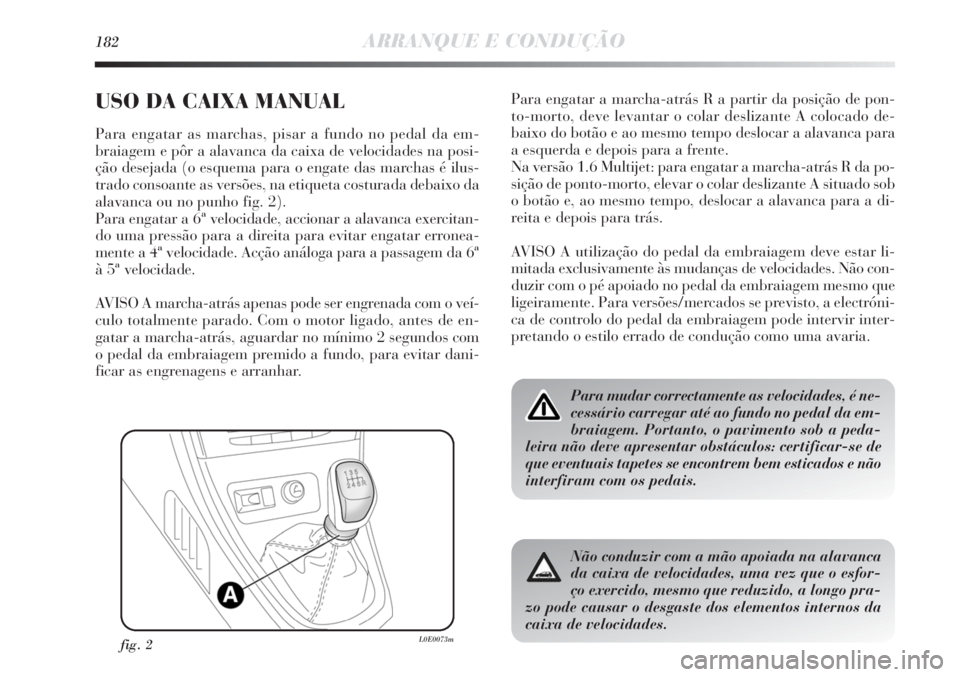 Lancia Delta 2013  Manual de Uso e Manutenção (in Portuguese) 182ARRANQUE E CONDUÇÃO
USO DA CAIXA MANUAL
Para engatar as marchas, pisar a fundo no pedal da em-
braiagem e pôr a alavanca da caixa de velocidades na posi-
ção desejada (o esquema para o engate 
