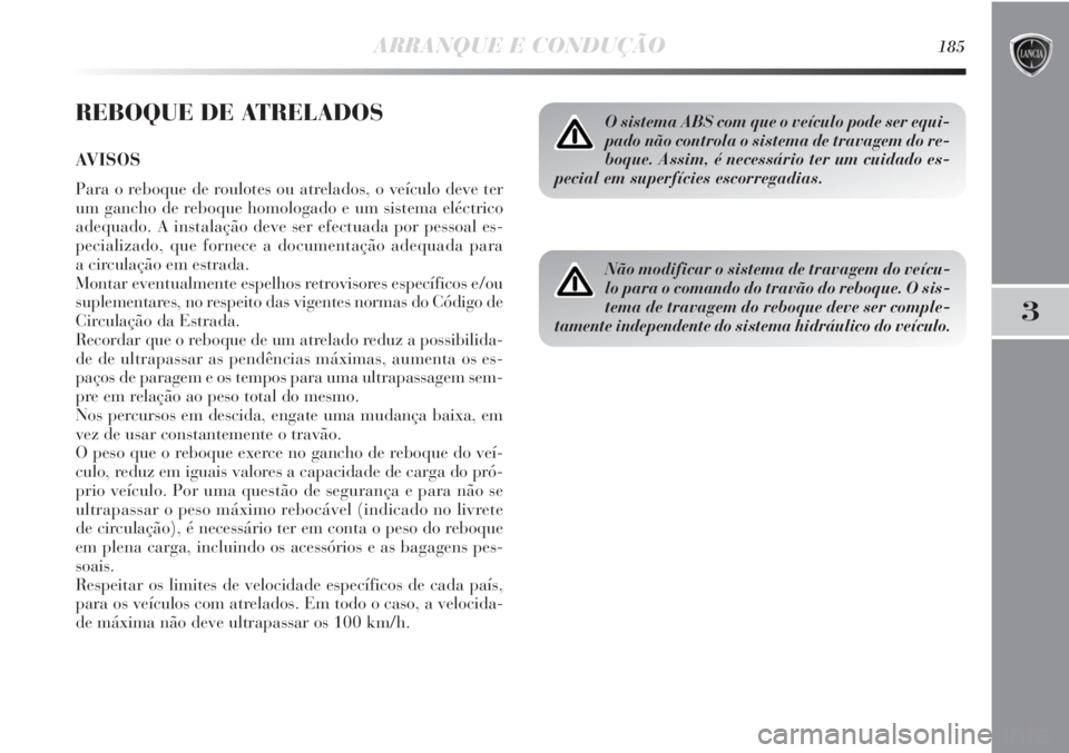 Lancia Delta 2013  Manual de Uso e Manutenção (in Portuguese) ARRANQUE E CONDUÇÃO185
3
REBOQUE DE ATRELADOS
AVISOS
Para o reboque de roulotes ou atrelados, o veículo deve ter
um gancho de reboque homologado e um sistema eléctrico
adequado. A instalação dev