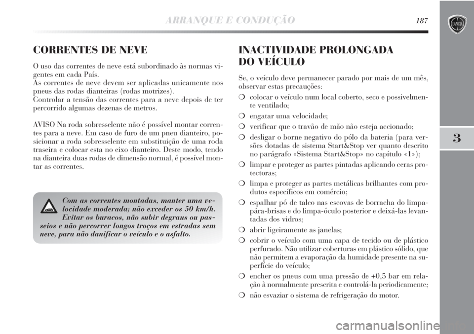 Lancia Delta 2013  Manual de Uso e Manutenção (in Portuguese) ARRANQUE E CONDUÇÃO187
3
Com as correntes montadas, manter uma ve-
locidade moderada; não exceder os 50 km/h.
Evitar os buracos, não subir degraus ou pas-
seios e não percorrer longos troços em 