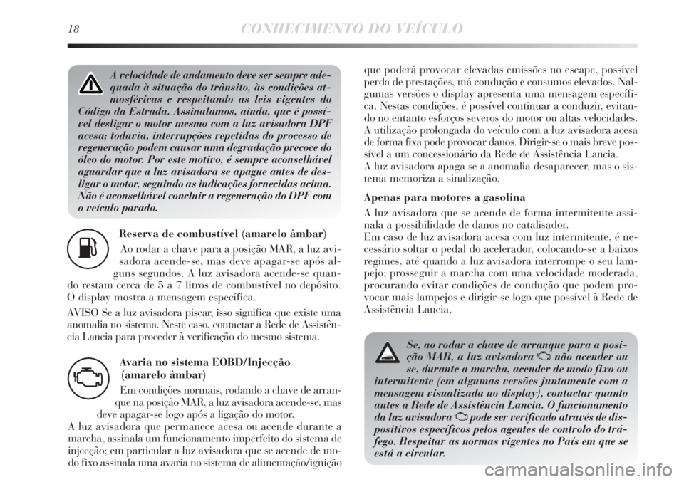 Lancia Delta 2013 Manual de Uso e Manutenção (in Portuguese) 18CONHECIMENTO DO VEÍCULO
Reserva de combustível (amarelo âmbar)
Ao rodar a chave para a posição MAR, a luz avi-
sadora acende-se, mas deve apagar-se após al-
guns segundos. A luz avisadora acen Lancia Delta 2013 Manual de Uso e Manutenção (in Portuguese) 18CONHECIMENTO DO VEÍCULO
Reserva de combustível (amarelo âmbar)
Ao rodar a chave para a posição MAR, a luz avi-
sadora acende-se, mas deve apagar-se após al-
guns segundos. A luz avisadora acen