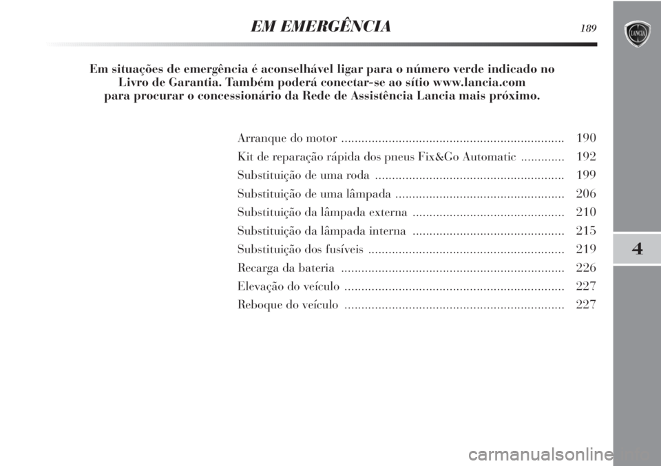 Lancia Delta 2013  Manual de Uso e Manutenção (in Portuguese) 4
EM EMERGÊNCIA189
Arranque do motor .................................................................. 190
Kit de reparação rápida dos pneus Fix&Go Automatic............. 192
Substituição de um