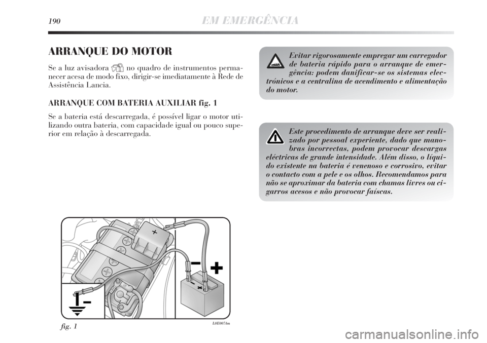 Lancia Delta 2013  Manual de Uso e Manutenção (in Portuguese) 190EM EMERGÊNCIA
ARRANQUE DO MOTOR
Se a luz avisadora Yno quadro de instrumentos perma-
necer acesa de modo fixo, dirigir-se imediatamente à Rede de
Assistência Lancia.
ARRANQUE COM BATERIA AUXILIA