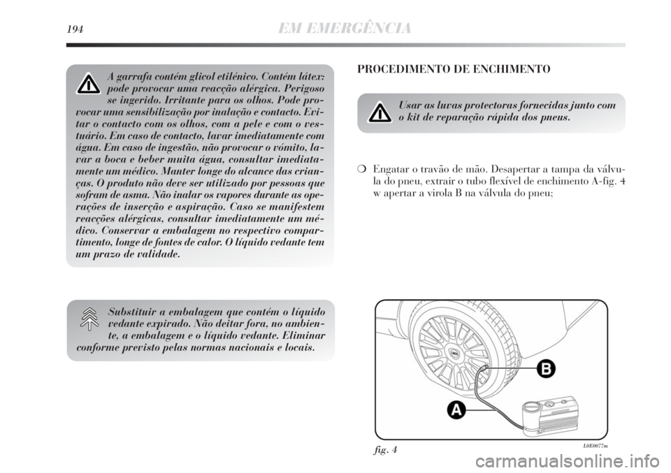 Lancia Delta 2013  Manual de Uso e Manutenção (in Portuguese) 194EM EMERGÊNCIA
PROCEDIMENTO DE ENCHIMENTO
Usar as luvas protectoras fornecidas junto com
o kit de reparação rápida dos pneus.
❍Engatar o travão de mão. Desapertar a tampa da válvu-
la do pn