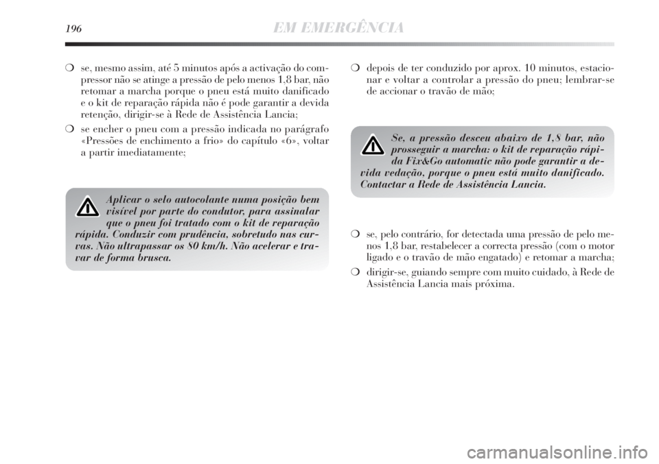 Lancia Delta 2013  Manual de Uso e Manutenção (in Portuguese) 196EM EMERGÊNCIA
❍se, mesmo assim, até 5 minutos após a activação do com-
pressor não se atinge a pressão de pelo menos 1,8 bar, não
retomar a marcha porque o pneu está muito danificado
e o
