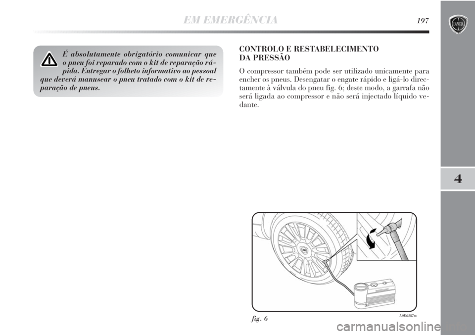 Lancia Delta 2013  Manual de Uso e Manutenção (in Portuguese) EM EMERGÊNCIA197
4
É absolutamente obrigatório comunicar que 
o pneu foi reparado com o kit de reparação rá-
pida. Entregar o folheto informativo ao pessoal
que deverá manusear o pneu tratado c