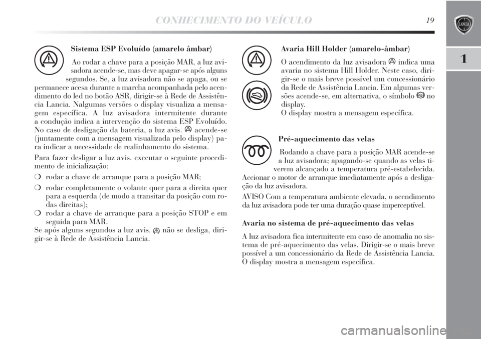 Lancia Delta 2012 Manual de Uso e Manutenção (in Portuguese) CONHECIMENTO DO VEÍCULO19
1
Sistema ESP Evoluído (amarelo âmbar)
Ao rodar a chave para a posição MAR, a luz avi-
sadora acende-se, mas deve apagar-se após alguns
segundos. Se, a luz avisadora n Lancia Delta 2012 Manual de Uso e Manutenção (in Portuguese) CONHECIMENTO DO VEÍCULO19
1
Sistema ESP Evoluído (amarelo âmbar)
Ao rodar a chave para a posição MAR, a luz avi-
sadora acende-se, mas deve apagar-se após alguns
segundos. Se, a luz avisadora n