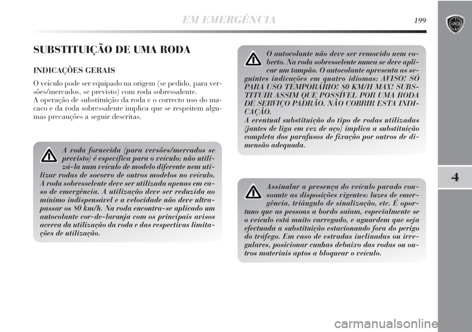 Lancia Delta 2013  Manual de Uso e Manutenção (in Portuguese) EM EMERGÊNCIA199
4
SUBSTITUIÇÃO DE UMA RODA
INDICAÇÕES GERAIS
O veículo pode ser equipado na origem (se pedido, para ver-
sões/mercados, se previsto) com roda sobressalente.
A operação de sub
