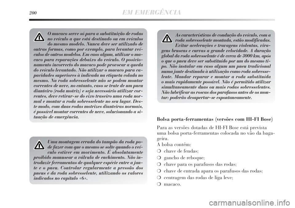 Lancia Delta 2013  Manual de Uso e Manutenção (in Portuguese) 200EM EMERGÊNCIA
As características de condução do veículo, com a
roda sobresselente montada, estão modificadas.
Evitar acelerações e travagens violentas, vira-
gens bruscas e curvas a grande 