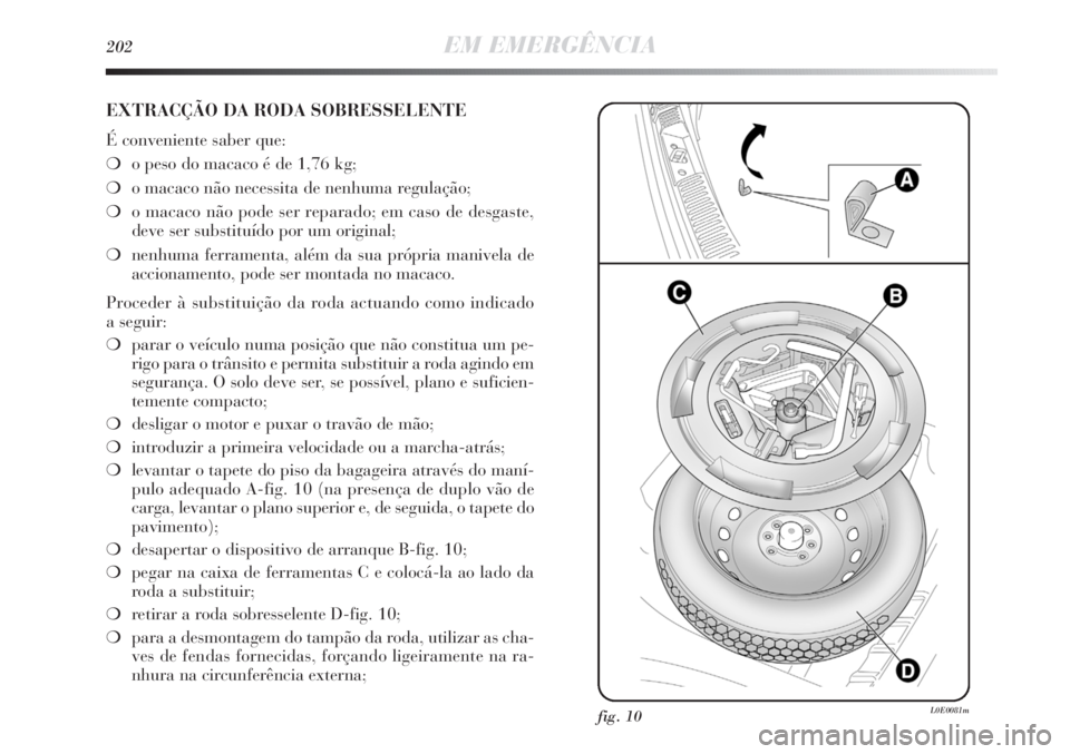 Lancia Delta 2013  Manual de Uso e Manutenção (in Portuguese) 202EM EMERGÊNCIA
EXTRACÇÃO DA RODA SOBRESSELENTE
É conveniente saber que:
❍o peso do macaco é de 1,76 kg;
❍o macaco não necessita de nenhuma regulação;
❍o macaco não pode ser reparado; 