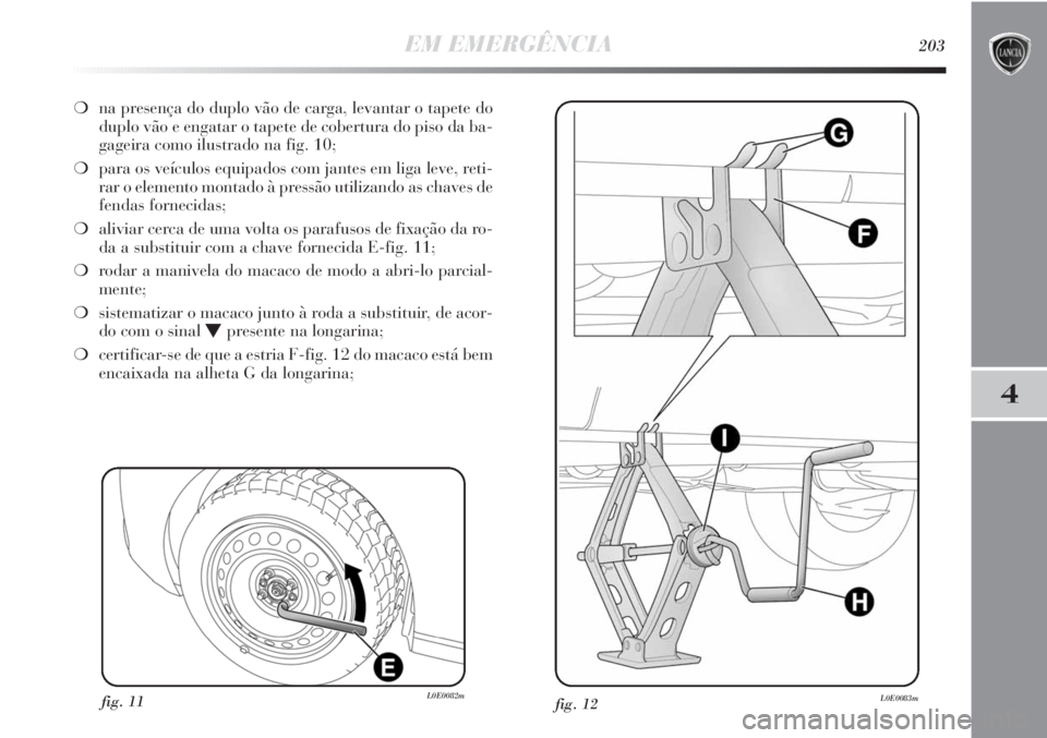 Lancia Delta 2013  Manual de Uso e Manutenção (in Portuguese) EM EMERGÊNCIA203
4
❍na presença do duplo vão de carga, levantar o tapete do
duplo vão e engatar o tapete de cobertura do piso da ba-
gageira como ilustrado na fig. 10;
❍para os veículos equip